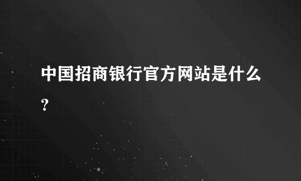 中国招商银行官方网站是什么？