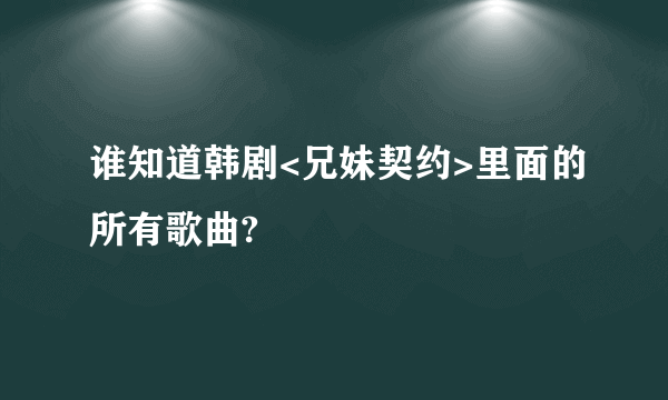 谁知道韩剧<兄妹契约>里面的所有歌曲?