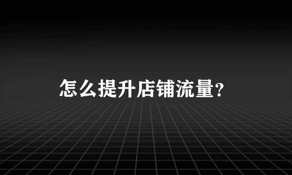 怎么提升店铺流量？