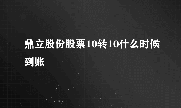 鼎立股份股票10转10什么时候到账