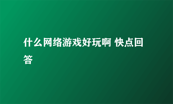 什么网络游戏好玩啊 快点回答