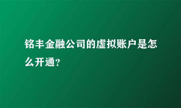 铭丰金融公司的虚拟账户是怎么开通？