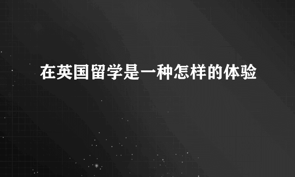 在英国留学是一种怎样的体验