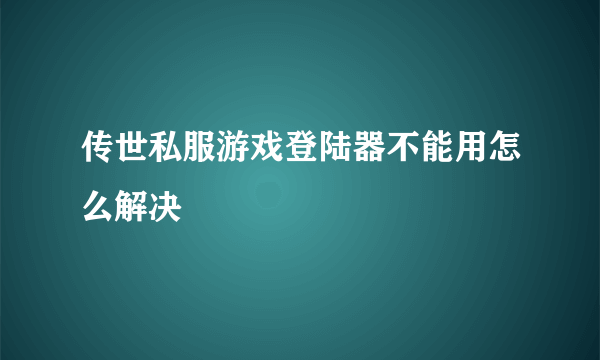 传世私服游戏登陆器不能用怎么解决