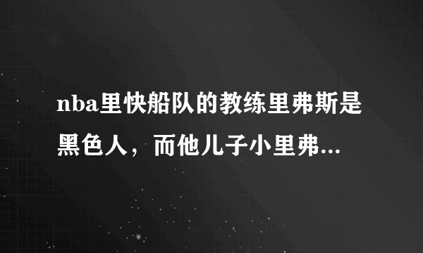 nba里快船队的教练里弗斯是黑色人，而他儿子小里弗斯是白色的？