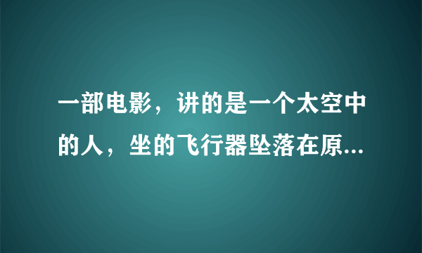 一部电影，讲的是一个太空中的人，坐的飞行器坠落在原始森林中。随他下来的还有一只龙，会吃人的！他最开