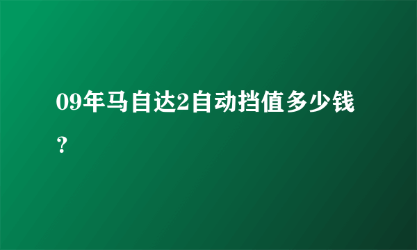 09年马自达2自动挡值多少钱？