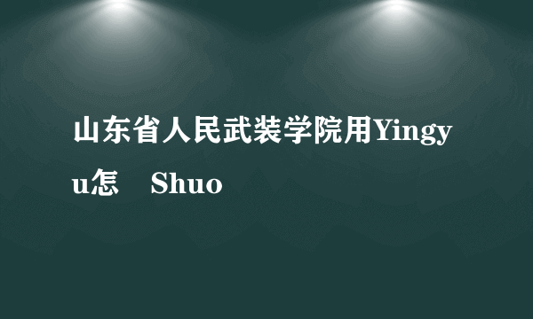 山东省人民武装学院用Yingyu怎麼Shuo