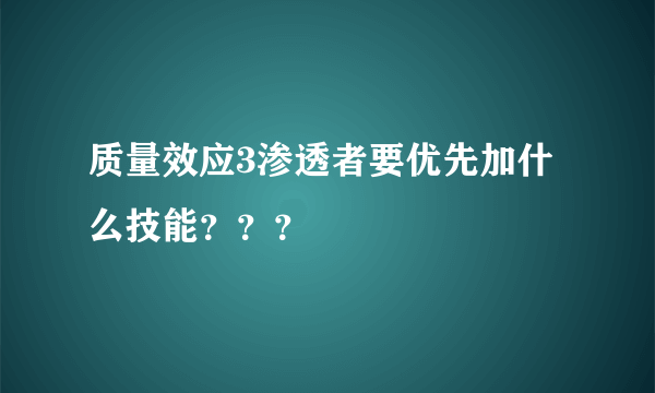 质量效应3渗透者要优先加什么技能？？？