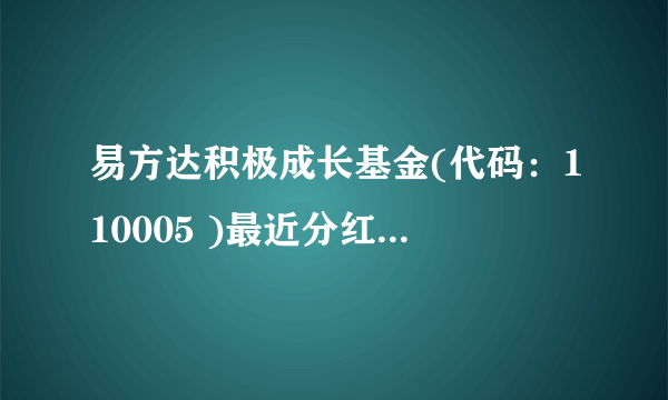 易方达积极成长基金(代码：110005 )最近分红了是吗？