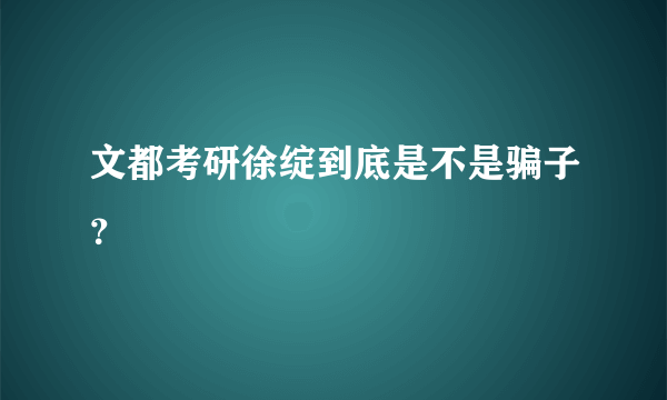 文都考研徐绽到底是不是骗子？