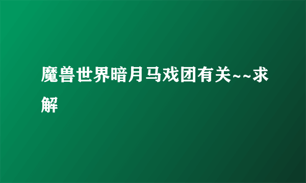 魔兽世界暗月马戏团有关~~求解