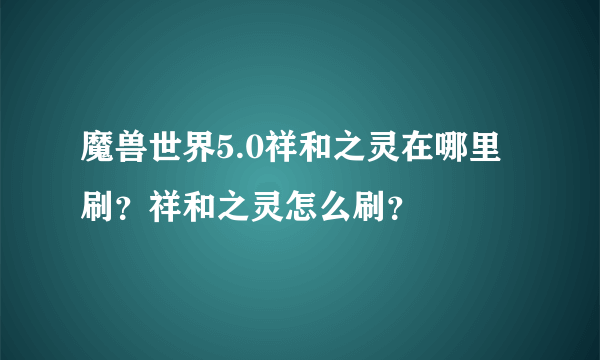 魔兽世界5.0祥和之灵在哪里刷？祥和之灵怎么刷？