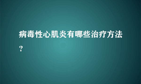 病毒性心肌炎有哪些治疗方法？