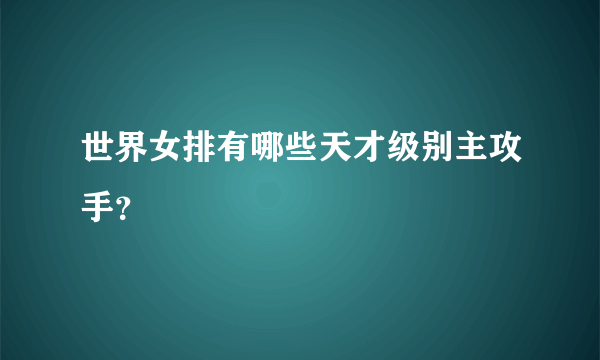 世界女排有哪些天才级别主攻手？