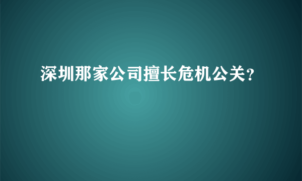 深圳那家公司擅长危机公关？