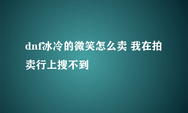 dnf冰冷的微笑怎么卖 我在拍卖行上搜不到