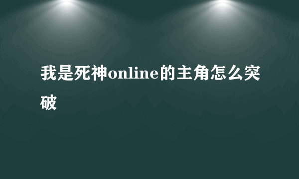 我是死神online的主角怎么突破