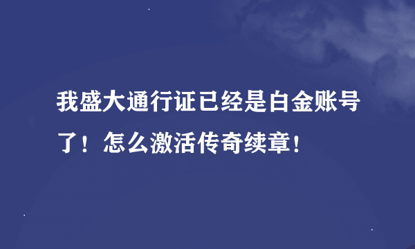 我盛大通行证已经是白金账号了！怎么激活传奇续章！