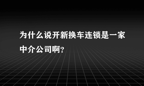 为什么说开新换车连锁是一家中介公司啊？