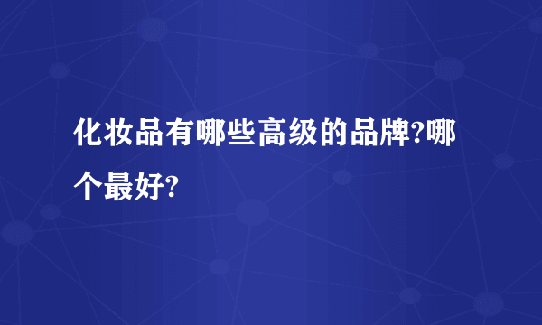 化妆品有哪些高级的品牌?哪个最好?