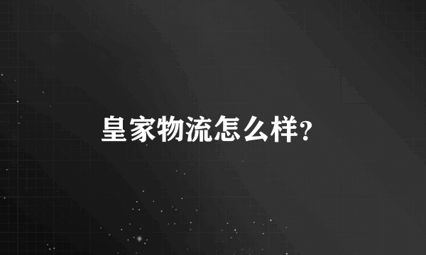 皇家物流怎么样？