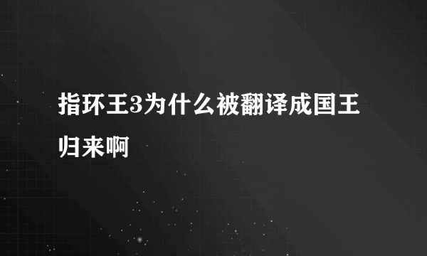 指环王3为什么被翻译成国王归来啊