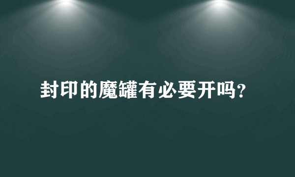 封印的魔罐有必要开吗？