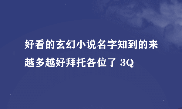 好看的玄幻小说名字知到的来越多越好拜托各位了 3Q