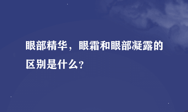 眼部精华，眼霜和眼部凝露的区别是什么？