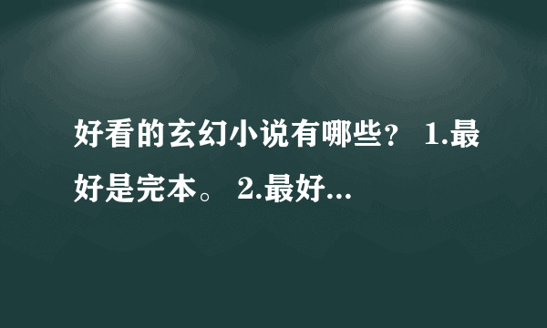 好看的玄幻小说有哪些？ 1.最好是完本。 2.最好剧情逻辑严谨。 3.玄幻 4.最好可以能下到手机看的