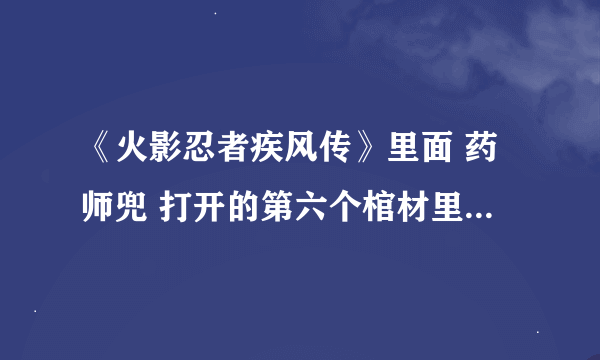 《火影忍者疾风传》里面 药师兜 打开的第六个棺材里面的是谁？