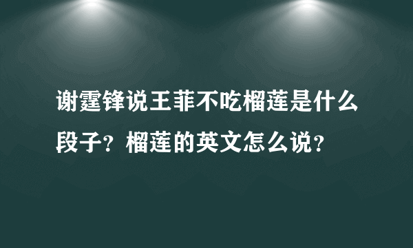 谢霆锋说王菲不吃榴莲是什么段子？榴莲的英文怎么说？