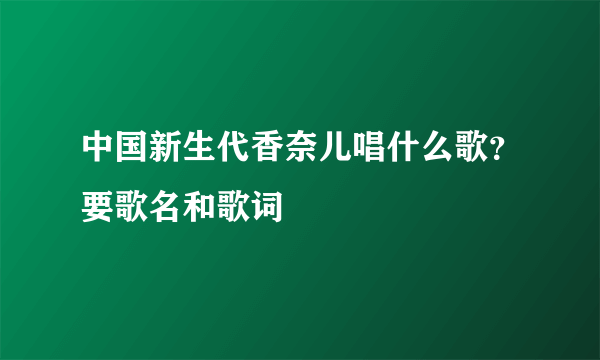 中国新生代香奈儿唱什么歌？要歌名和歌词