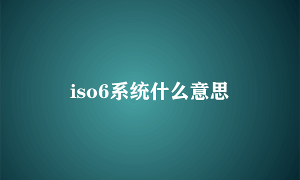 iso6系统什么意思