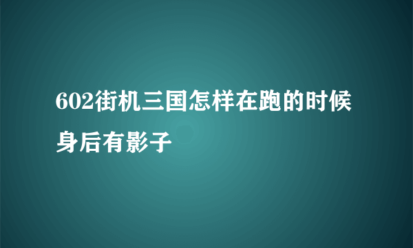 602街机三国怎样在跑的时候身后有影子