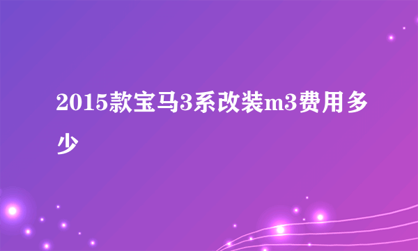 2015款宝马3系改装m3费用多少