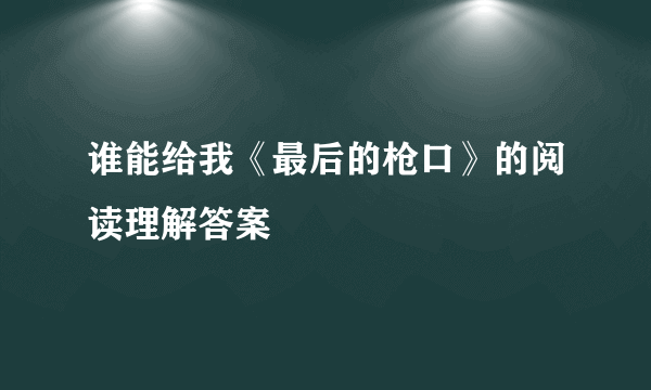 谁能给我《最后的枪口》的阅读理解答案