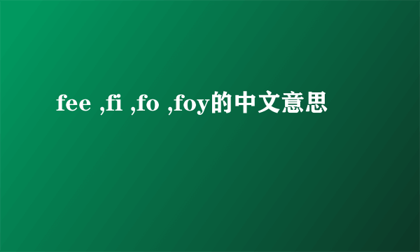 fee ,fi ,fo ,foy的中文意思