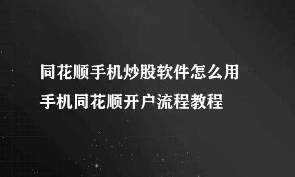 同花顺手机炒股软件怎么用 手机同花顺开户流程教程