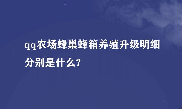 qq农场蜂巢蜂箱养殖升级明细分别是什么?