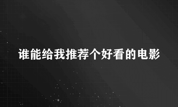 谁能给我推荐个好看的电影