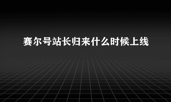 赛尔号站长归来什么时候上线