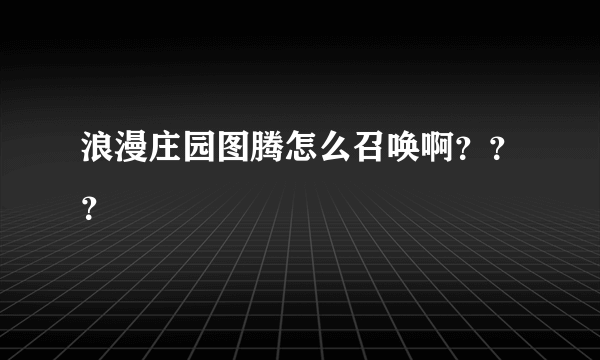 浪漫庄园图腾怎么召唤啊？？？