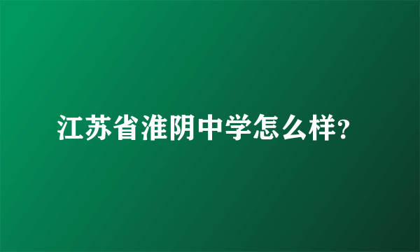 江苏省淮阴中学怎么样？