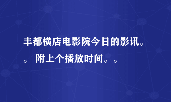 丰都横店电影院今日的影讯。。 附上个播放时间。。