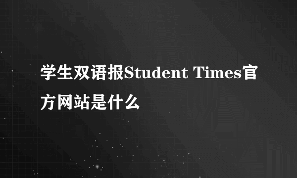 学生双语报Student Times官方网站是什么