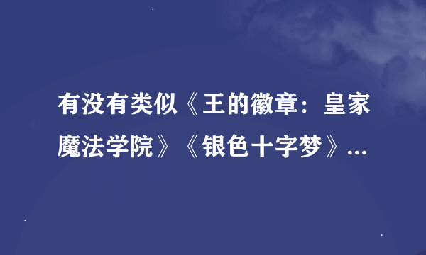 有没有类似《王的徽章：皇家魔法学院》《银色十字梦》《艾尔菲斯种族学院》之类的小说？最好带点搞笑。