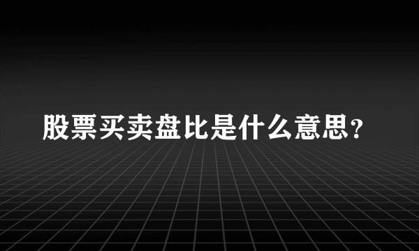 股票买卖盘比是什么意思？