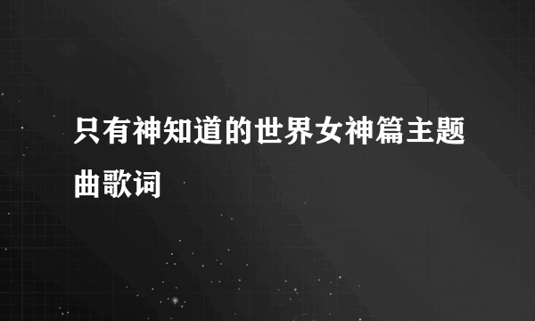 只有神知道的世界女神篇主题曲歌词